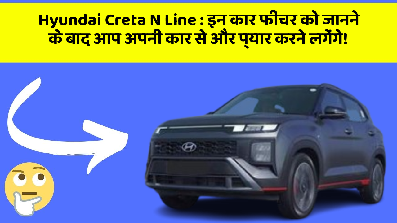 Hyundai Creta N Line: इन कार फीचर को जानने के बाद आप अपनी कार से और प्यार करने लगेंगे!