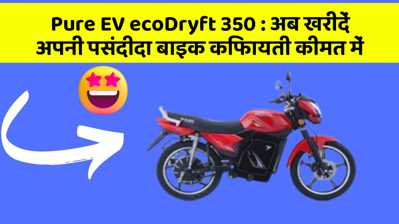 Pure EV ecoDryft 350: अब खरीदें अपनी पसंदीदा बाइक किफायती कीमत में