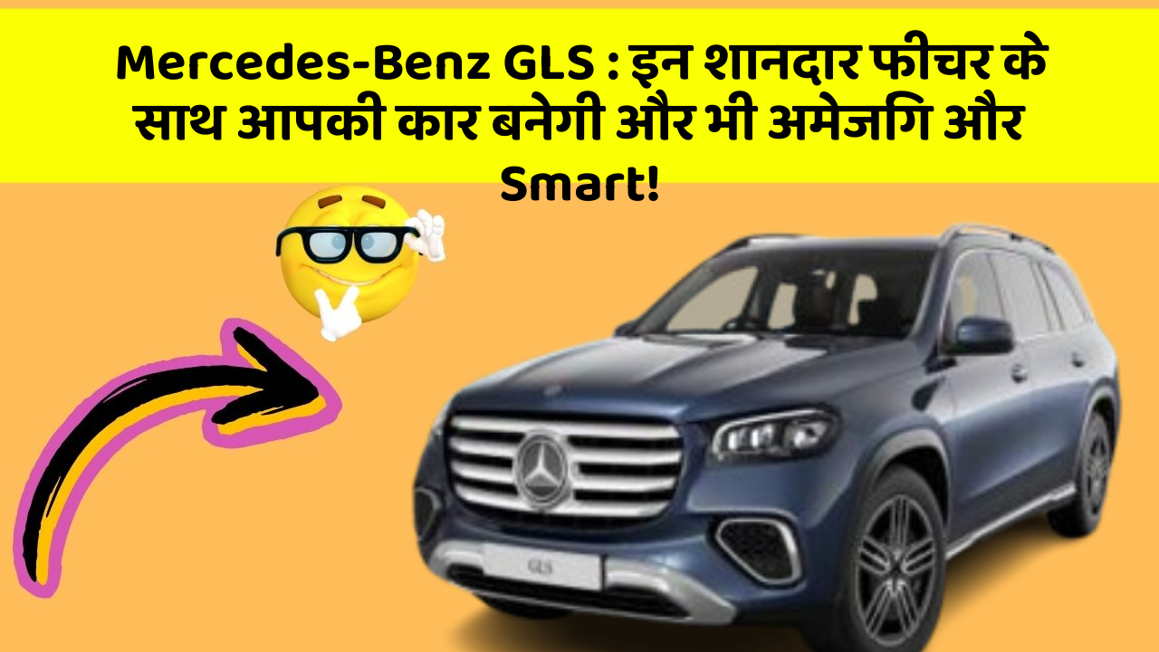 Mercedes-Benz GLS: इन शानदार फीचर के साथ आपकी कार बनेगी और भी अमेजिंग और Smart!