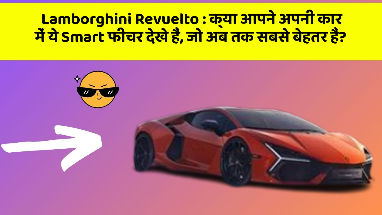 Lamborghini Revuelto: क्या आपने अपनी कार में ये Smart फीचर देखे हैं, जो अब तक सबसे बेहतर हैं?