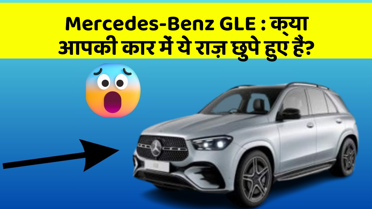 Mercedes-Benz GLE: क्या आपकी कार में ये राज़ छुपे हुए हैं?
