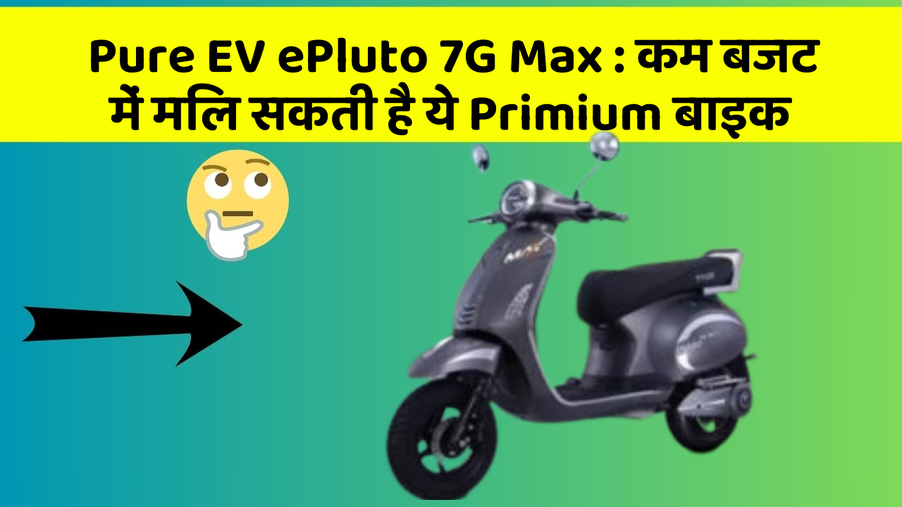 Pure EV ePluto 7G Max: कम बजट में मिल सकती है ये Primium बाइक