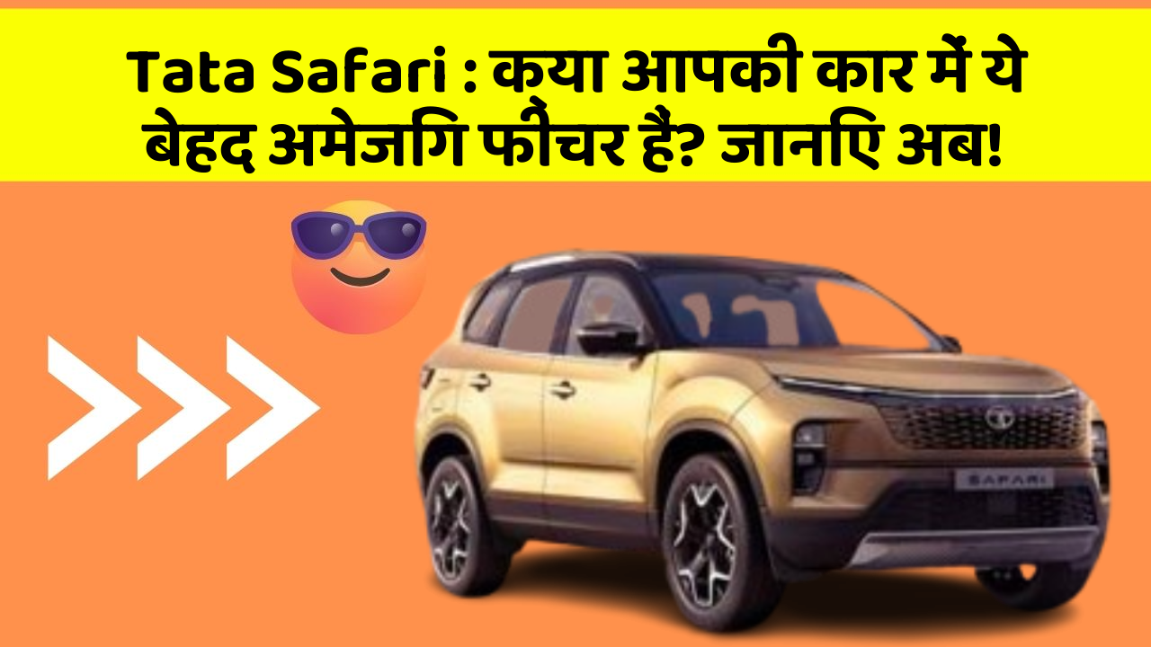 Tata Safari: क्या आपकी कार में ये बेहद अमेजिंग फीचर हैं? जानिए अब!
