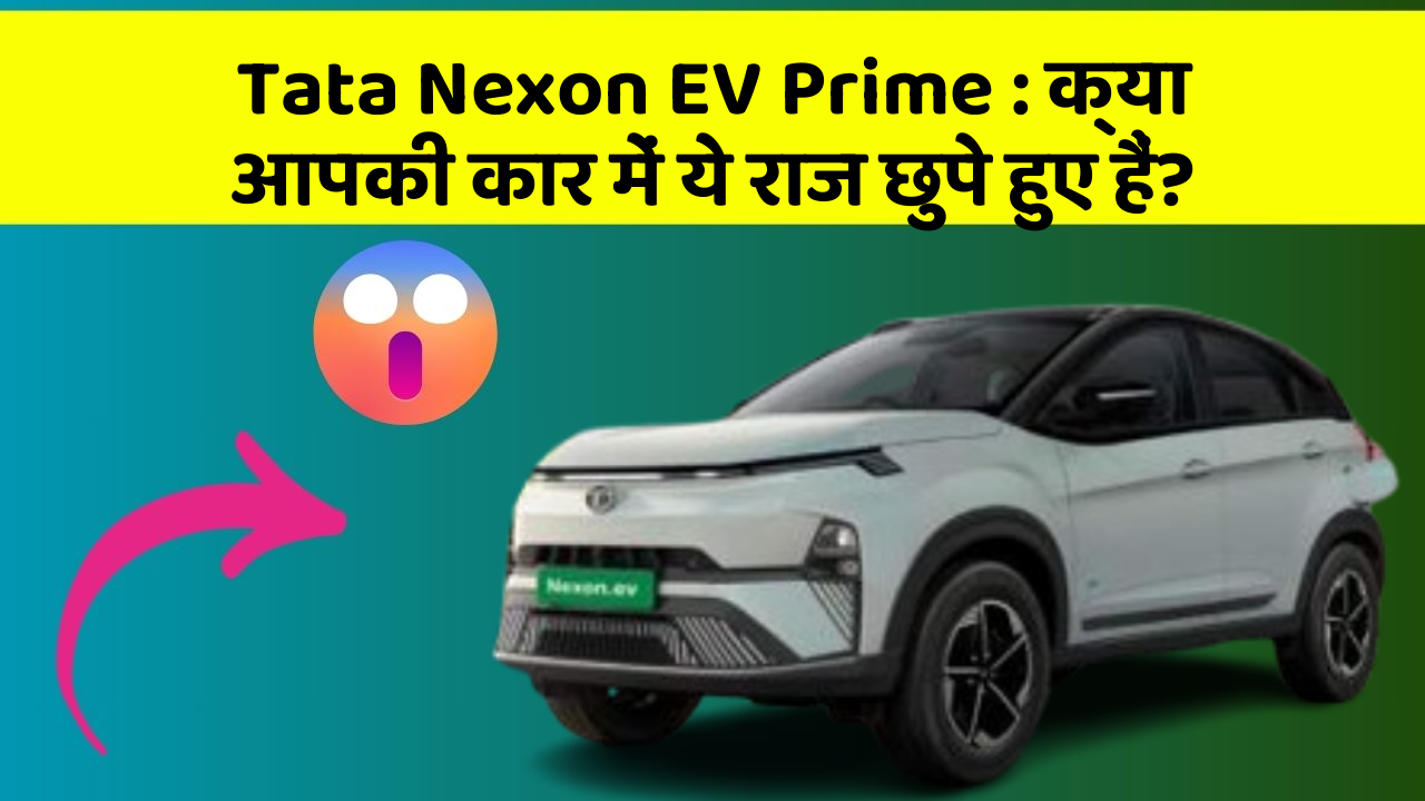 Tata Nexon EV Prime: क्या आपकी कार में ये राज छुपे हुए हैं?