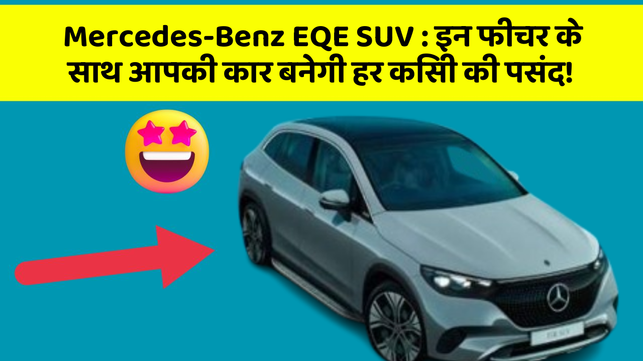 Mercedes-Benz EQE SUV: इन फीचर के साथ आपकी कार बनेगी हर किसी की पसंद!