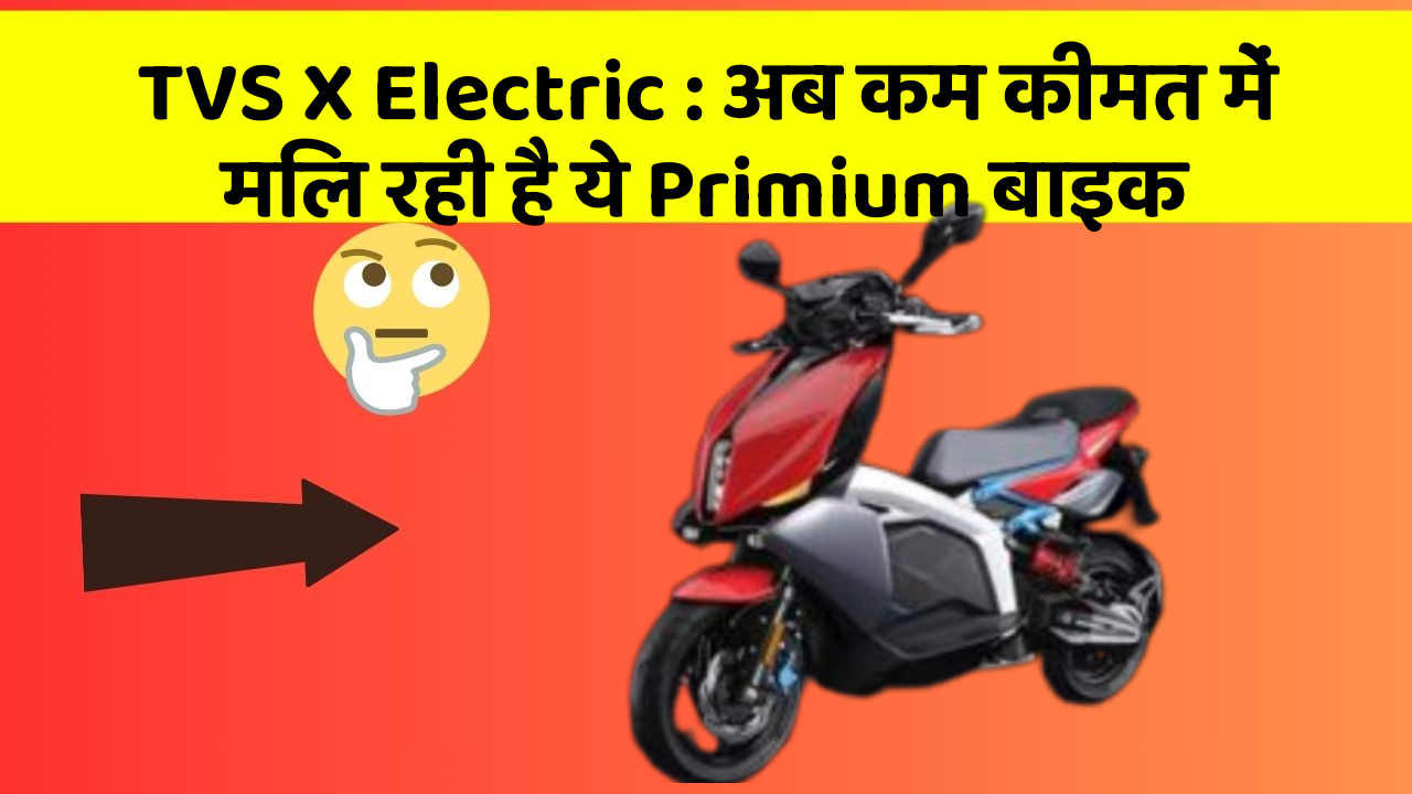 TVS X Electric: अब कम कीमत में मिल रही है ये Primium बाइक