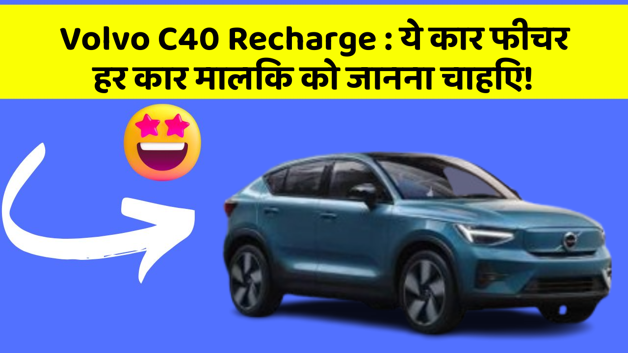 Volvo C40 Recharge: ये कार फीचर हर कार मालिक को जानना चाहिए!