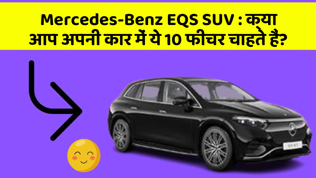 Mercedes-Benz EQS SUV:क्या आप अपनी कार में ये 10 फीचर चाहते हैं?