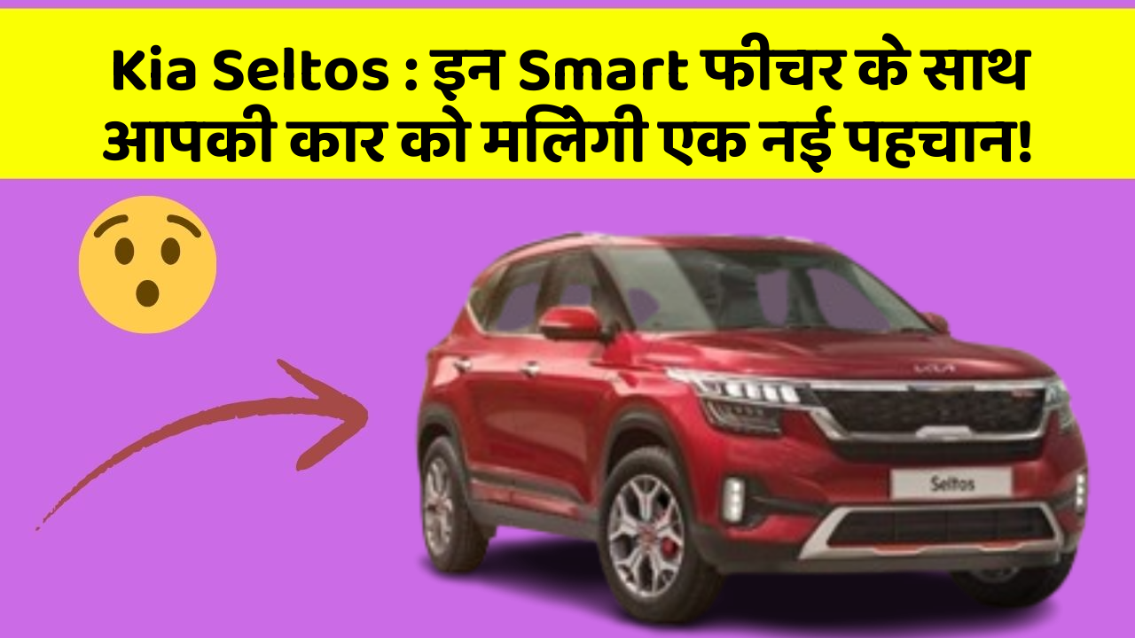 Kia Seltos: इन Smart फीचर के साथ आपकी कार को मिलेगी एक नई पहचान!