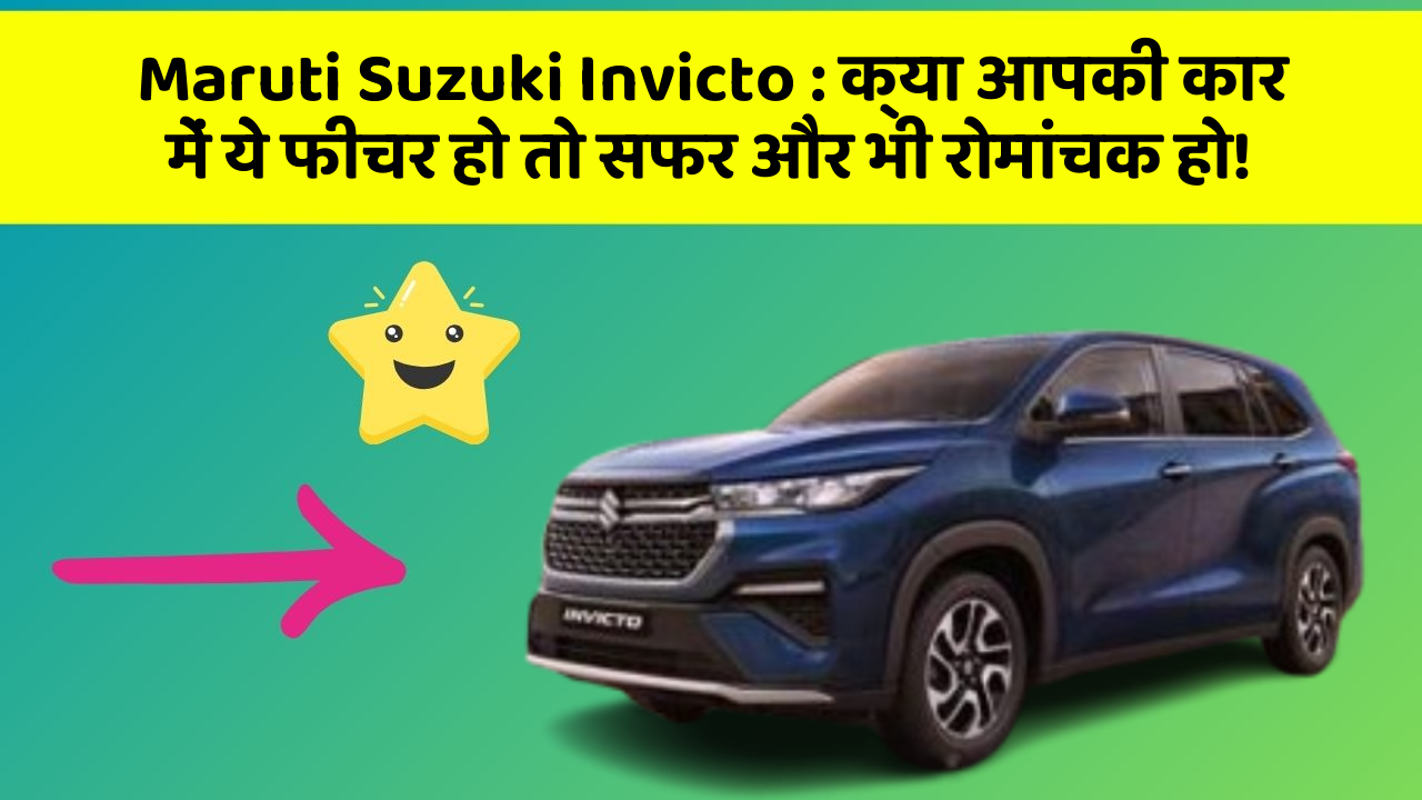 Maruti Suzuki Invicto: क्या आपकी कार में ये फीचर हो तो सफर और भी रोमांचक हो!