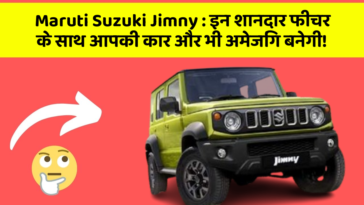 Maruti Suzuki Jimny: इन शानदार फीचर के साथ आपकी कार और भी अमेजिंग बनेगी!