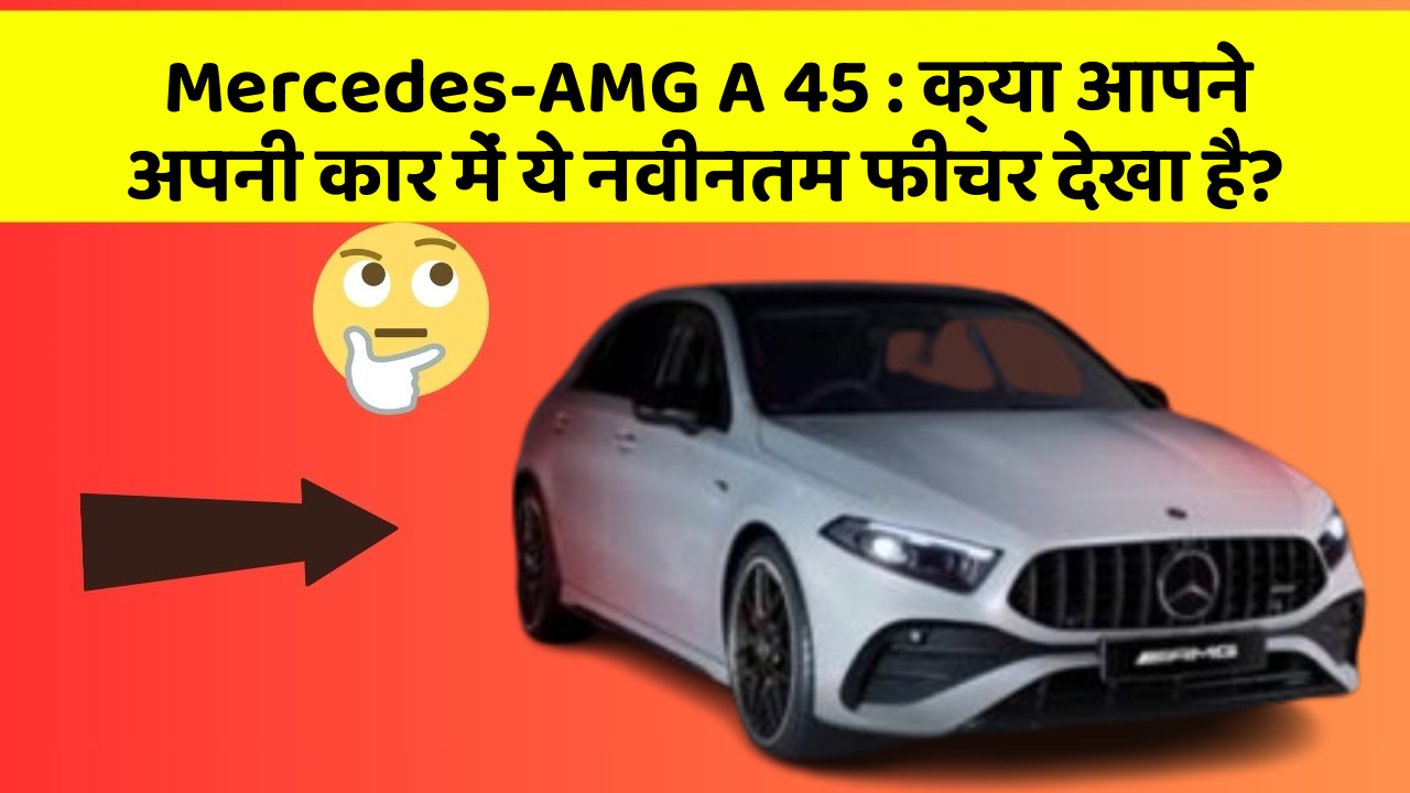 Mercedes-AMG A 45: क्या आपने अपनी कार में ये नवीनतम फीचर देखा है?
