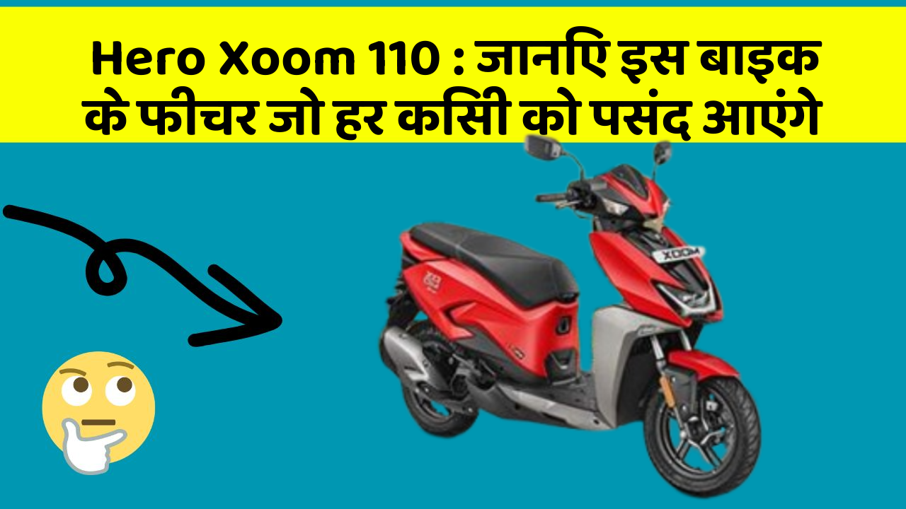 Hero Xoom 110: जानिए इस बाइक के फीचर जो हर किसी को पसंद आएंगे