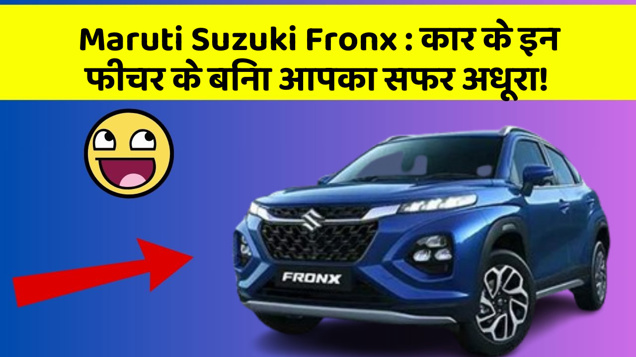 Maruti Suzuki Fronx: कार के इन फीचर के बिना आपका सफर अधूरा!