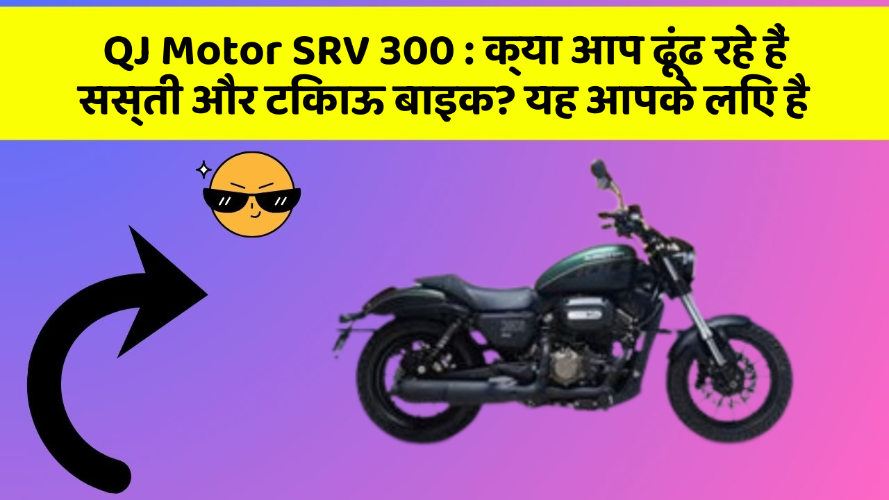 QJ Motor SRV 300 : क्या आप ढूंढ रहे हैं सस्ती और टिकाऊ बाइक? यह आपके लिए है