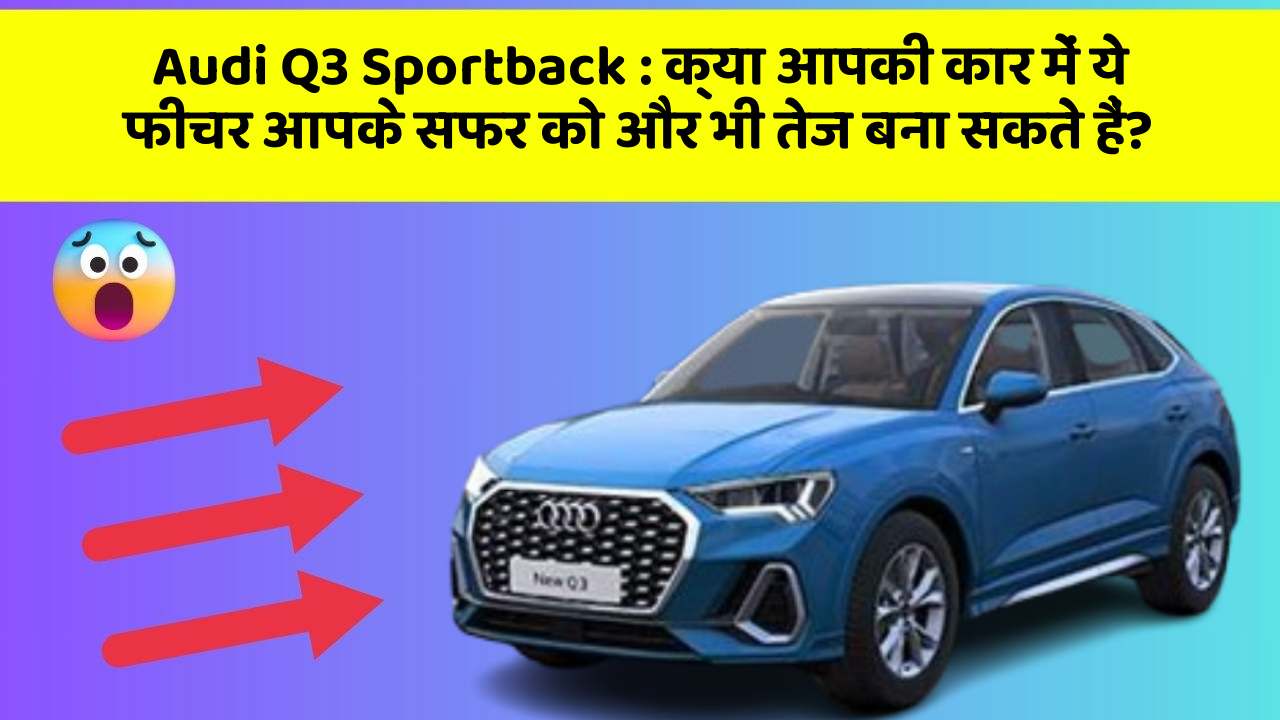 Audi Q3 Sportback: क्या आपकी कार में ये फीचर आपके सफर को और भी तेज बना सकते हैं?