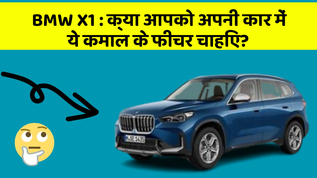 BMW X1:क्या आपको अपनी कार में ये कमाल के फीचर चाहिए?